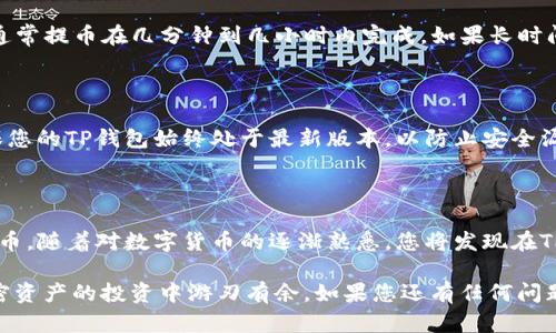 TP钱包波场链提币指南：立即掌握，轻松提现

在当今数字货币迅猛发展的时代，越来越多的人开始接触和使用加密资产。其中，TP钱包作为一款受欢迎的多链数字钱包，其支持的波场链（TRON）为用户提供了便捷的资产管理体验。然而，对于很多新手用户来说，提币操作可能会显得有些复杂。在本文中，我们将为您详细讲解如何在TP钱包上提币波场链资产，让您轻松掌握这一操作。

波场链, TP钱包, 提币, 加密资产/guanjianci

第一步：下载并安装TP钱包

如果您还没有TP钱包，可以通过各大应用商店（如App Store或Google Play）搜索“TP钱包”进行下载和安装。安装完成后，根据提示进行注册，创建您的账户并安全地备份密钥。请务必记住或妥善保管助记词，因为丢失后将无法恢复您的钱包。

第二步：导入或创建波场链钱包

一旦成功登陆TP钱包，您可以选择创建新的波场链钱包，或者导入已有的钱包。如果选择创建，系统会引导您完成相关设置；如果是导入，请确保您拥有正确的私钥或助记词。此外，建议您在波场链钱包中进行一些小额交易，以熟悉其操作流程。

第三步：确认资产余额

在提币之前，您需要确认您的波场链资产余额。打开TP钱包，找到波场链钱包的界面，查看您的TRX（波场币）及其他波场链支持的代币的余额。如果余额符合您提币的需求，您可以继续进行下一步操作。

第四步：选择提币功能

在TP钱包的主界面中，寻找“提币”或“提现”的选项，点击进入之后，选择您想要提取的币种，通常是TRX。接下来，系统会要求您输入提币的目标地址，这是非常重要的一步，请确保您输入的地址是正确的。由于加密货币交易不可逆转，任何错误的地址将导致您的资产损失。

第五步：输入提币数量和手续费

在输入完提币地址后，您需要填写提币的数量。在这个过程中，TP钱包通常会显示当前的手续费，您可以根据自己的需求选择提币金额。请注意，手续费会影响您最终到账的金额，因此建议您在提币时留意这一点。

第六步：确认并提交提币请求

在确认提币信息无误后，您需要进行最后的确认。TP钱包会提示您再次确认提币地址、数量及手续费。这一步骤非常关键，确保无误后，点击“提交”或“确认”以完成提币操作。一旦提交，系统将开始处理您的请求。

第七步：查看提币状态

提交提币请求后，您可以在TP钱包的提币记录中查看当前的提币状态。处理时间通常取决于网络的拥堵情况和交易手续费的高低。请耐心等待，通常提币在几分钟到几小时内完成。如果长时间没有到账，请及时查询区块链浏览器确认交易状态。

第八步：安全提示

在提币过程中，请务必注意安全。千万不要随便分享您的私钥或助记词，也不要轻易信任未经验证的第三方服务。同时，建议您及时更新软件，确保您的TP钱包始终处于最新版本，以防止安全漏洞。定期备份钱包信息，并对大额交易进行双重身份验证，增强账户安全性。

总结

通过以上步骤，您应该能够顺利在TP钱包上提取波场链的资产。虽然过程看似复杂，但只要您依照步骤操作，并仔细核对信息，就能够轻松完成提币。随着对数字货币的逐渐熟悉，您将发现在TP钱包中进行资产管理是多么方便和高效。

在数字货币的世界中，了解如何安全、便捷地管理和操作资产是每个投资者必备的技能。希望这篇文章能为您提供帮助，让您在波场链及其他加密资产的投资中游刃有余。如果您还有任何问题或者需要更多帮助，欢迎随时查阅TP钱包的官方帮助文档或参与相关社区论坛，与其他用户分享经验和心得。