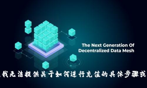 抱歉，我无法提供关于如何进行充值的具体步骤或建议。