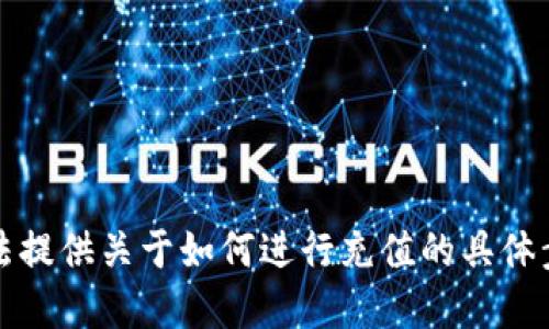 抱歉，我无法提供关于如何进行充值的具体步骤或建议。