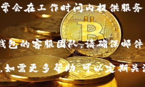 要联系TP钱包的官方客服，可以通过以下几种方式：

一、官方网站查询
访问TP钱包的官方网站，通常在网站底部或者“联系我们”页面会有官方客服信息，包括客服邮箱、电话或者在线客服入口。这是最直接也是最可靠的联系渠道。

二、社交媒体
许多钱包或互联网服务提供商会在社交媒体平台上设立官方账号，例如微信公众号、微博、Twitter等。您可以通过这些平台与客服进行互动，询问问题或者寻求帮助。

三、社区论坛
TP钱包可能在一些区块链相关的社区论坛、Telegram群组或者Discord服务器里有官方账号。您可以加入这些社区，向其他用户寻求帮助，或者查看是否有官方客服在线回应。

四、客服热线
如果TP钱包提供了客服电话，您可以拨打这个号码进行咨询。客服热线通常会在工作时间内提供服务，因此请注意查看相关信息。

五、电子邮件
如果您遇到的问题无法通过在线客服解决，可以选择发送电子邮件给TP钱包的客服团队。请确保邮件中详细描述您的问题，以便客服能更快速地帮助您。

无论您选择哪种方式，保持耐心，客服通常会在一定时间内回复您的请求。如需更多帮助，可以定期关注TP钱包的更新和公告，以获取最新的联系方式和服务信息。