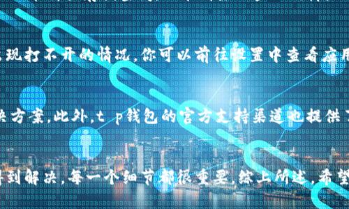 关于t p钱包dapps打不开这个问题，可能会让不少用户感到困扰。由于t p钱包在数字货币和区块链领域的广泛应用，许多人开始依赖它来进行各种交易和管理虚拟资产。然而，一旦遇到无法打开dapps的问题，用户可能会感到无助。本文将帮助你深入了解解决该问题的可能原因和对应的解决方案，让你可以更加顺利地使用t p钱包的dapps。

问题分析
首先，了解t p钱包dapps打不开的常见原因是解决问题的第一步。这些原因可能包括网络连接问题、应用本身的故障、或者是设备设置的问题。

网络连接问题
在使用t p钱包的dapps时，良好的网络连接是至关重要的。如果你的网络信号不稳定，或者在使用公共WiFi时遭遇了限制，都会导致dapps无法正常打开。因此，你可以尝试检查你的网络连接，或者切换到更稳定的网络环境，比如使用4G或5G数据。

应用故障或版本问题
此外，t p钱包的应用版本如果过旧，也可能会出现dapps打不开的情况。随着技术的不断更新，开发者会定期推出新版本修复bug和增加新特性。如果你发现dapps打不开，可以尝试更新你的应用到最新版本，通常这一举动会解决许多已知问题。

设备设置问题
另外，设备的设置也可能影响t p钱包的正常使用。例如，手机的操作系统如果未更新到最新版本，可能会与应用不兼容，从而导致打不开dapps。为了确保dapps的顺利运行，你可以检查一下手机操作系统的更新情况，并进行相应的更新。

缓存和数据问题
有时，应用的缓存和数据也可能影响dapps的运行效率。如果你使用了一段时间后发现dapps打不开，可以尝试清除t p钱包的缓存和数据。清除缓存不仅能释放存储空间，还能消除一些小故障。

安全设置与权限问题
最后，应用的安全设置和权限问题也不容忽视。某些情况下，t p钱包可能需要特定的权限才能访问dapps。如果你的设备未给予相关权限，应用也会出现打不开的情况。你可以前往设置中查看应用权限，并确保t p钱包获得必要的访问权限。

用户反馈与社区支持
如果你依然无法解决t p钱包dapps打不开的问题，不妨向社区求助。在许多论坛和用户社区中，可能会有与您相似问题的用户分享他们的经验和解决方案。此外，t p钱包的官方支持渠道也提供了丰富的帮助信息，随时可以咨询他们的客服团队获取指导。

总结
绝大多数情况下，t p钱包dapps打不开的问题都可以通过检查网络连接、更新应用版本、调整设备设置、清除缓存和数据、以及确认应用权限等方式得到解决。每一个细节都很重要，综上所述，希望我的分享能够帮助你顺利解决问题，享受t p钱包带来的便利。