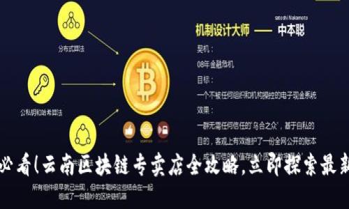 2025必看！云南区块链专卖店全攻略，立即探索最新科技！