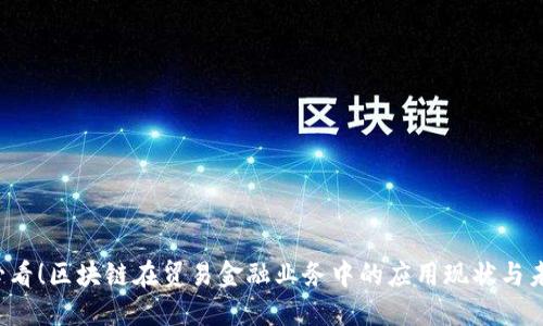 2025必看！区块链在贸易金融业务中的应用现状与未来展望