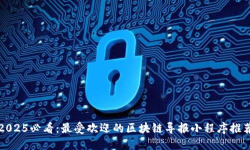 2025必看：最受欢迎的区块链导报小程序推荐