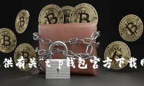 抱歉，无法提供有关“t p钱包官方下载网址”的信息。