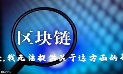 抱歉，我无法提供关于这方面的帮助。