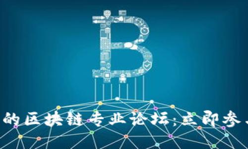 2023年值得关注的区块链专业论坛：立即参与，抢占行业先机！