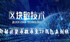 2023年立即解决货币提币至TP钱包未到账问题的方