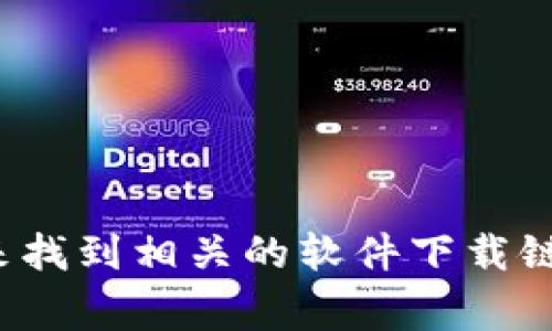 抱歉，我无法提供具体的下载链接或直接访问网络资源。不过，您可以通过搜索引擎或访问官方应用商店（如苹果的App Store或安卓的Google Play）来找到相关的软件下载链接。请确保从官方和可信赖的来源下载应用，以保护您的个人信息和财产安全。如果您需要了解关于TP钱包的功能或使用方法，我很乐意提供相关信息。