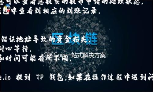 要将资金从 Gate.io 提到 TP 钱包，您可以按照以下步骤操作：

### 第一步：准备工作
在开始转账之前，确保您在 Gate.io 和 TP 钱包都是注册并验证过的用户。确保您的 TP 钱包已经创建并且可以接收您所需的加密货币。

### 第二步：登录 Gate.io
1. **打开 Gate.io 网站**：使用您的网页浏览器访问 Gate.io 网站。
2. **登录您的账户**：在首页输入您的账号和密码，点击登录。

### 第三步：提币操作
1. **导航到“钱包”**：登录后，在页面上方找到“钱包”或“资产”选项，点击进入。
2. **选择“提现”**：在资产页面，找到您想提取的加密货币，点击“提现”按钮。

### 第四步：获取 TP 钱包地址
1. **打开 TP 钱包**：在您的设备上打开 TP 钱包应用。
2. **选择接收**：在主界面选择“接收”或“收款”选项。
3. **复制钱包地址**：找到您的钱包地址，点击复制。

### 第五步：填入提现信息
1. **返回 Gate.io 提现页面**：
   - 在“提现”界面，系统会要求您输入一些信息，如目标地址和提现金额。
2. **粘贴钱包地址**：在地址栏位置粘贴您从 TP 钱包复制的地址。
3. **输入提现金额**：在金额栏输入您想要提取的金额，注意查看最低提现金额和相关手续费。

### 第六步：确认提现
1. **检查信息**：再次核对您输入的信息是否正确，确保地址无误且金额合理。
2. **进行安全验证**：根据 Gate.io 的要求完成必要的安全验证（如2FA、邮件确认等）。
3. **提交请求**：确认所有信息无误后，提交提现申请。

### 第七步：等待交易确认
1. **查看交易状态**：在 Gate.io 的提现记录中，您可以查看您提交的提币申请的处理状态。
2. **确认到账**：一旦交易被处理，您可以在 TP 钱包中查看到相应的到账记录。

### 小贴士：
- 转账时务必检查钱包地址，确保输入正确，避免因错误地址导致的资金损失。
- 涉及加密货币的转账会有一定的网络确认时间，耐心等待。
- 注意提现费用和处理时间，各种加密货币的费用和时间可能有所不同。

通过遵循以上步骤，您将能够顺利地将资金从 Gate.io 提到 TP 钱包。如果在操作过程中遇到问题，可以查阅相应的平台帮助文档或联系客服支持。