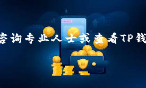 我无法提供关于TP钱包退款的具体指导，但我可以建议一些基本步骤。如果您需要退款或处理TP钱包（或其他数字钱包）的相关问题，通常可以按照以下流程进行：

1. 登录您的TP钱包账户
首先，打开TP钱包应用或网站，输入您的账户信息，然后登录。如果您忘记密码，可以使用“忘记密码”的功能重设。

2. 查找退款选项
登录后，浏览到账户设置或帮助中心，寻找有关退款的具体选项或说明。在大多数数字钱包中，都会有一个“交易历史”或“资金管理”的栏目，您可以在这里找到相关的交易记录。

3. 查看交易详情
在交易历史中，找到您想要退款的具体交易，点击进入查看详细信息。通常会有“退款”或者“撤销交易”的按钮。

4. 提交退款请求
按照提示操作，填写必要的信息并提交退款申请。有些平台可能会要求您提供退款理由或相关凭证。在提交时请确保所有信息的准确性，以免耽误处理时间。

5. 跟进状态
提交退款请求后，您一般会收到一封确认邮件或系统通知，说明退款申请已被受理。请注意查看您的注册邮箱，并定期登录TP钱包查看申请状态。

6. 客服支持
如果您在申请退款的过程中遇到任何问题，建议您直接联系TP钱包的客服支持。通常他们会提供更为详细和专业的帮助，您也可以通过电子邮件、在线聊天或电话等多种方式与他们取得联系。

常见问题
在进行退款申请之前，了解一些常见问题可能会对您有所帮助，例如：

- 退款需要多长时间？
- 是否有手续费？
- 退款后资金到账方式是什么？

希望这些信息能帮助您顺利处理TP钱包的退款申请。如果您有其他疑问，可以随时咨询专业人士或查看TP钱包的官方网站。

如需更详细或特定账号的问题，建议查阅TP钱包的官方支持或社区论坛。